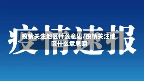 疫情关注地区什么意思/疫情关注地区什么意思啊-第3张图片
