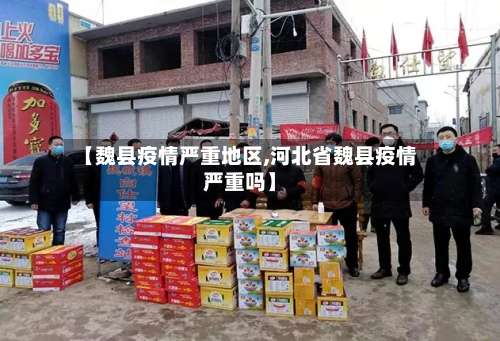 【魏县疫情严重地区,河北省魏县疫情严重吗】-第2张图片