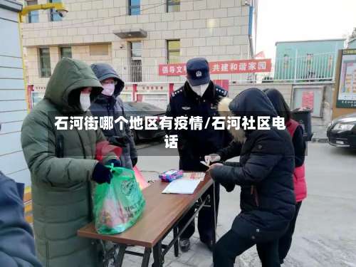 石河街哪个地区有疫情/石河社区电话-第2张图片