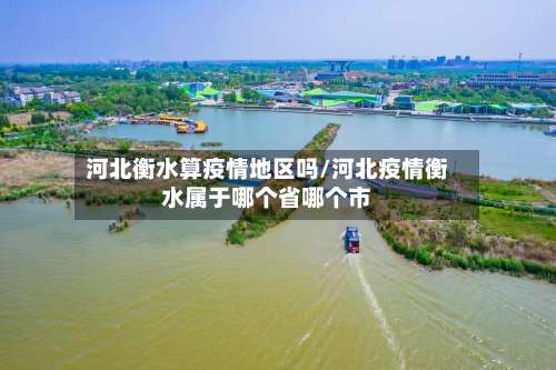 河北衡水算疫情地区吗/河北疫情衡水属于哪个省哪个市-第1张图片