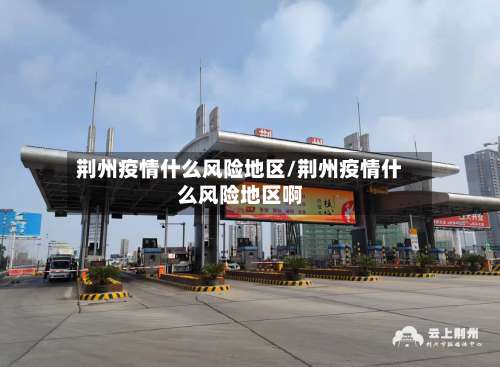 荆州疫情什么风险地区/荆州疫情什么风险地区啊-第1张图片