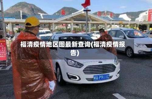 福清疫情地区图最新查询(福清疫情报告)-第1张图片