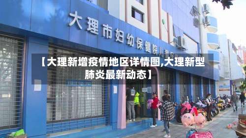 【大理新增疫情地区详情图,大理新型肺炎最新动态】-第2张图片